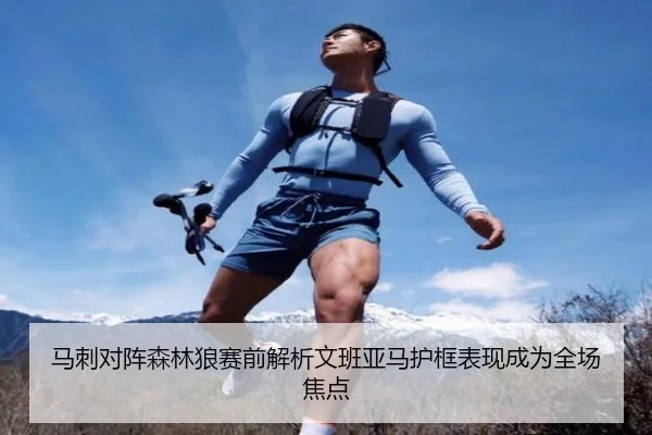 马刺对阵森林狼赛前解析文班亚马护框表现成为全场焦点