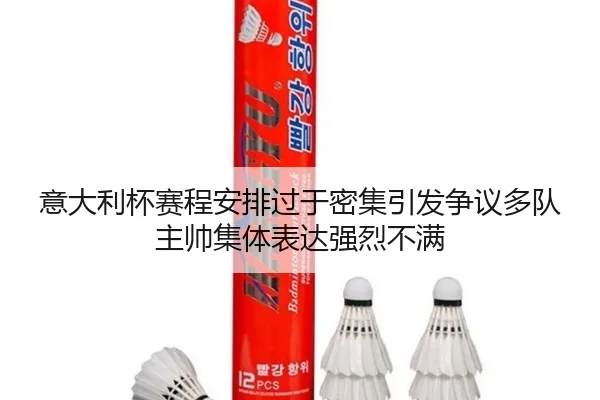 意大利杯赛程安排过于密集引发争议多队主帅集体表达强烈不满